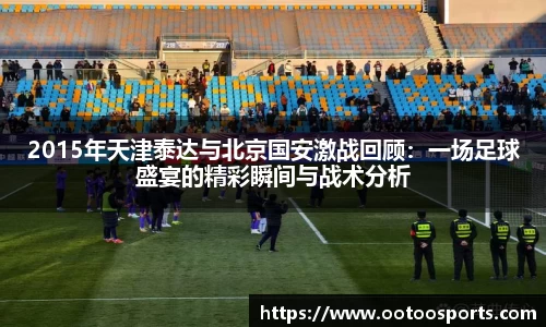 2015年天津泰达与北京国安激战回顾：一场足球盛宴的精彩瞬间与战术分析